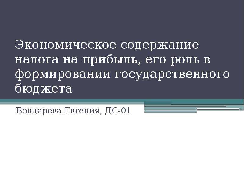 Презентация Экономическое содержание налога на прибыль, его роль в формировании государственного бюджета Бондарева Евгения, ДС-01