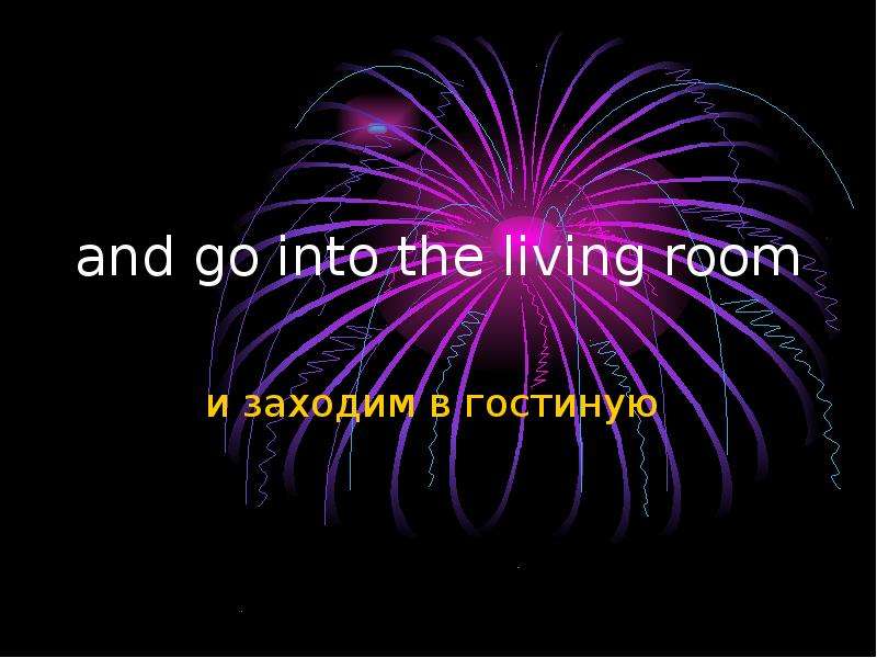 and go into the living room и