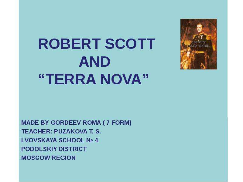 Презентация ROBERT SCOTT AND TERRA NOVA MADE BY GORDEEV ROMA ( 7 FORM) TEACHER: PUZAKOVA T. S. LVOVSKAYA SCHOOL  4 PODOLSKIY DISTRICT MOSCOW REGION