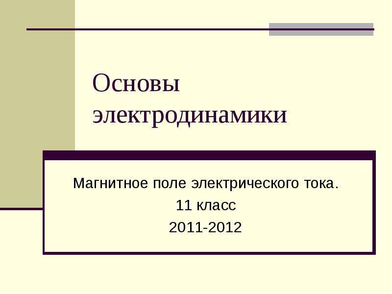 Презентация Основы электродинамики Магнитное поле электрического тока. 11 класс 2011-2012
