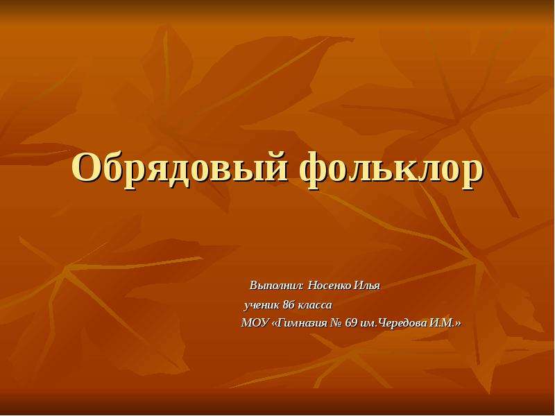 Презентация Обрядовый фольклор Выполнил: Носенко Илья ученик 8б класса