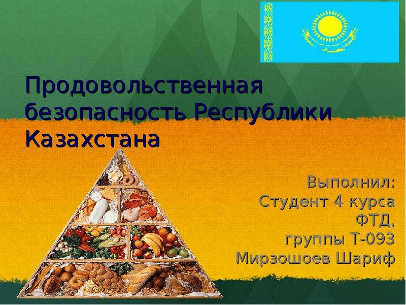 Презентация Продовольственная безопасность Республики Казахстана Выполнил: Студент 4 курса ФТД, группы Т-093 Мирзошоев Шариф