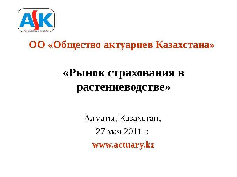 Презентация «Рынок страхования в растениеводстве» Алматы, Казахстан, 27 мая 2011 г. www. actuary. kz