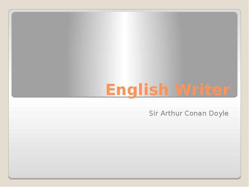 Презентация English Writer Sir Arthur Conan Doyle