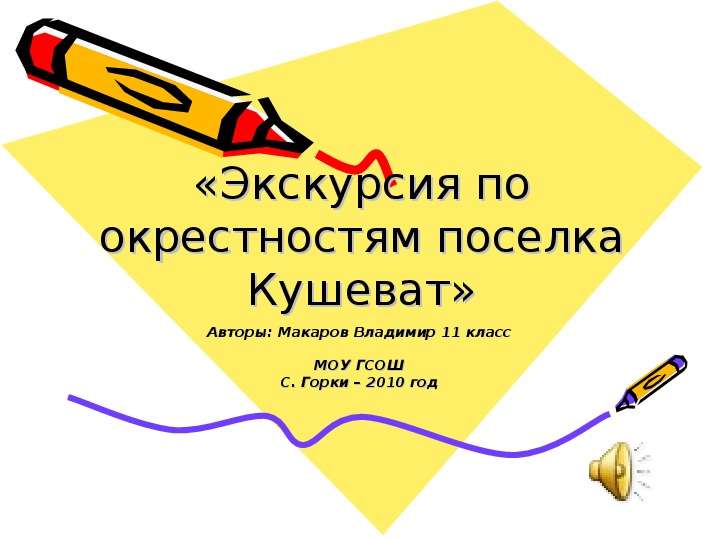 Презентация «Экскурсия по окрестностям поселка Кушеват» Авторы: Макаров Владимир 11 класс МОУ ГСОШ С. Горки – 2010 год