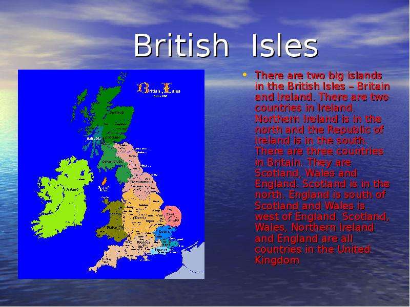 Презентация British Isles There are two big islands in the British Isles – Britain and Ireland. There are two countries in Ireland. Northern Ireland is in the north and the Republic of Ireland is in the south. There are three countries in Britain.