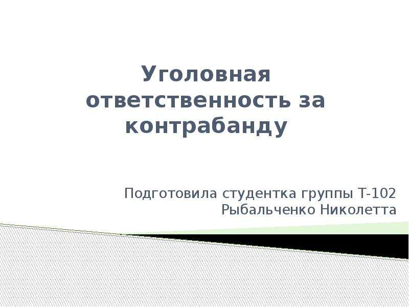 Презентация Уголовная ответственность за контрабанду Подготовила студентка группы Т-102 Рыбальченко Николетта