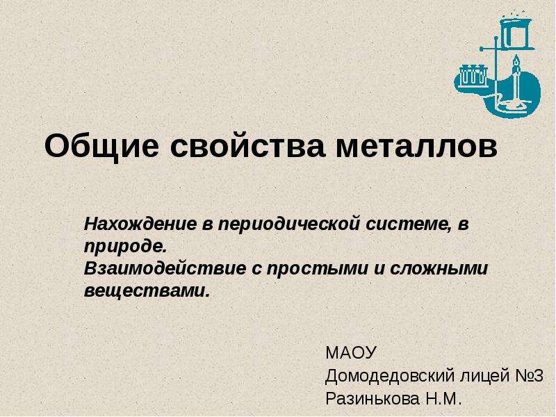 Презентация Общие свойства металлов МАОУ Домодедовский лицей 3 Разинькова Н. М.