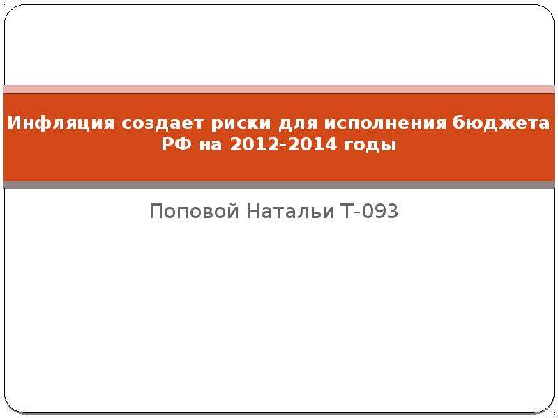 Презентация Инфляция создает риски для исполнения бюджета РФ на 2012-2014 годы Поповой Натальи Т-093