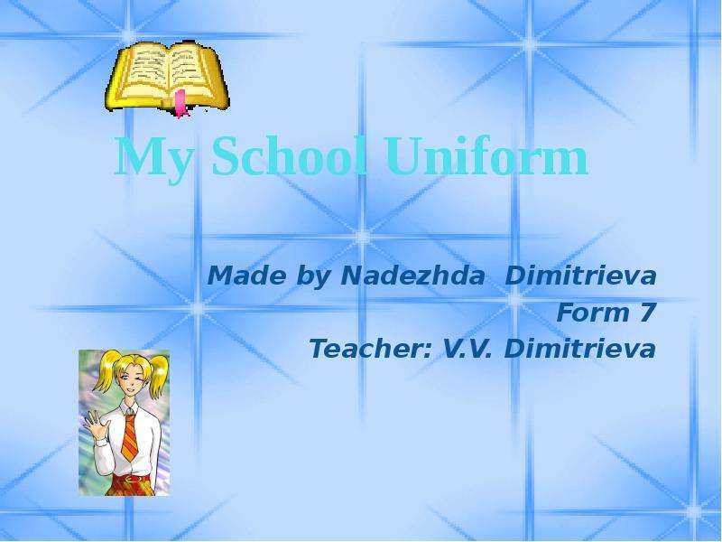 Презентация My School Uniform Made by Nadezhda Dimitrieva Form 7 Teacher: V. V. Dimitrieva