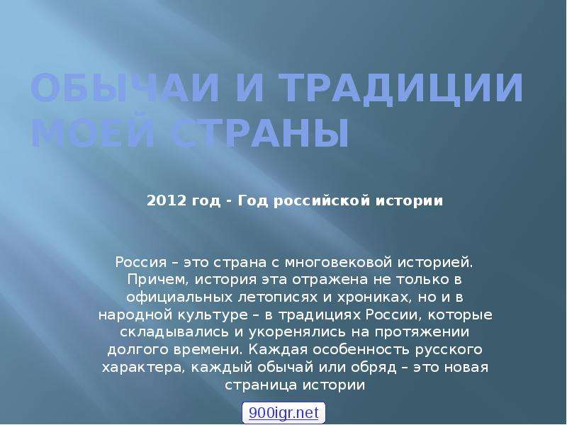 Презентация Обычаи и традиции моей страны 2012 год - Год российской истории Россия – это страна с многовековой историей. Причем, история эта