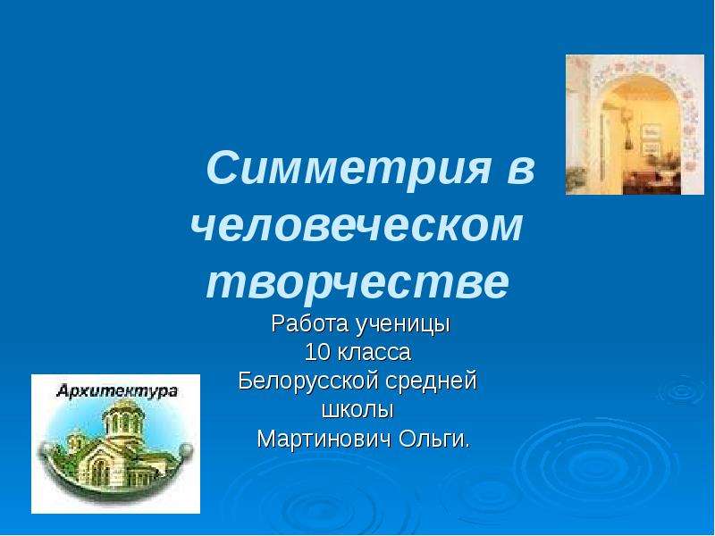 Презентация Симметрия в человеческом творчестве Работа ученицы 10 класса Белорусской средней школы Мартинович Ольги.
