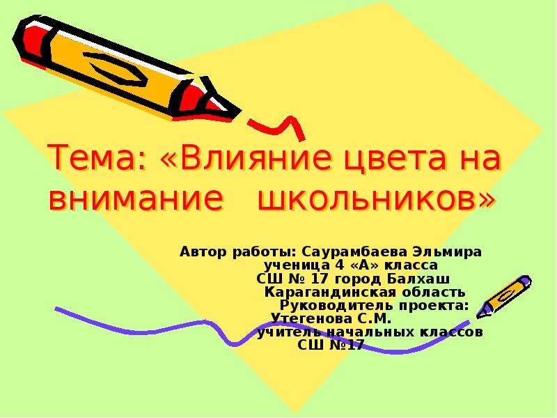 Презентация Тема: «Влияние цвета на внимание школьников» Автор работы: Саурамбаева Эльмира ученица 4 «А» класса СШ  17 город Ба