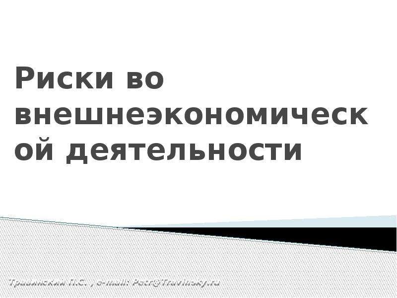 Презентация Риски во внешнеэкономической деятельности Травинский П. С. , е-mail: PetrTravinsky. ru