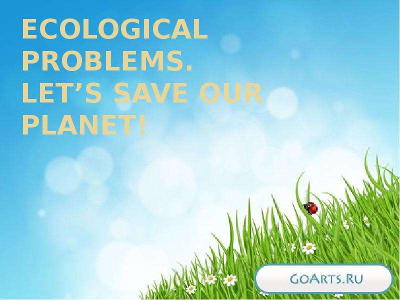 Презентация Ecological problems. Lets save our planet!