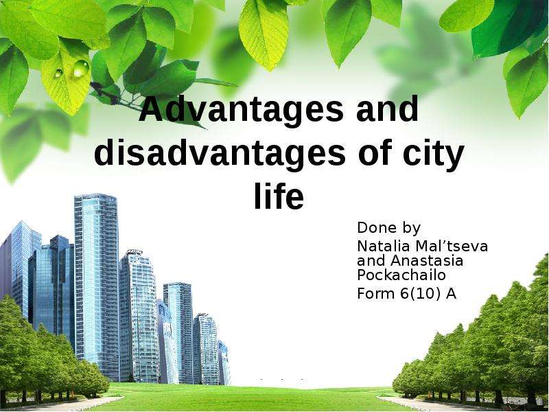 Презентация Advantages and disadvantages of city life Done by Natalia Maltseva and Anastasia Pockachailo Form 6(10) A
