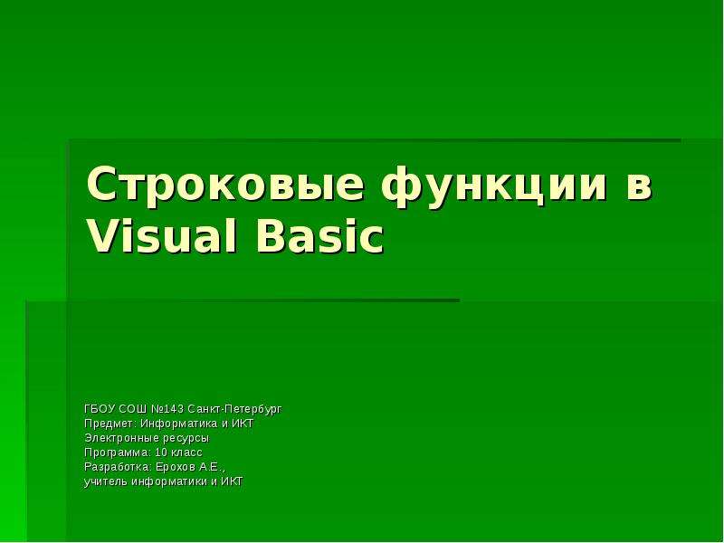 Презентация Строковые функции в Visual Basic ГБОУ СОШ 143 Санкт-Петербург Предмет: Информатика и ИКТ Электронные ресурсы Программа: 10 класс Разра