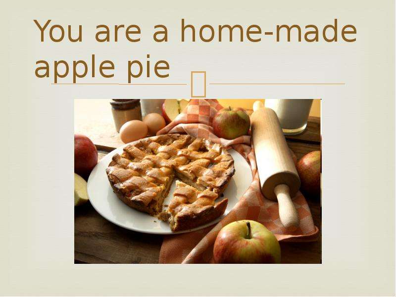 You are a home-made apple pie
