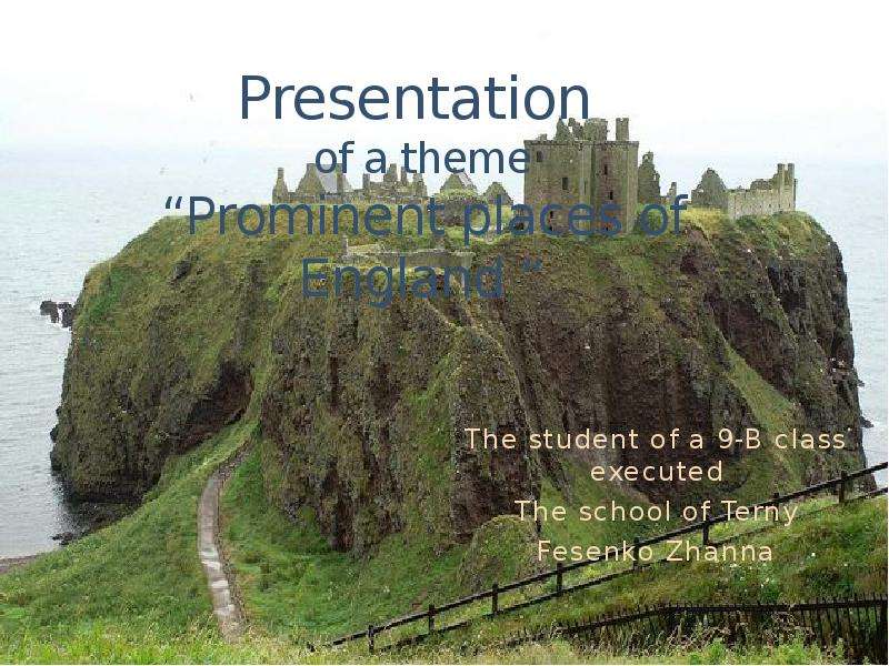 Презентация Presentation of a theme Prominent places of England  The student of a 9-B class executed The school of Terny Fesenko Zhanna
