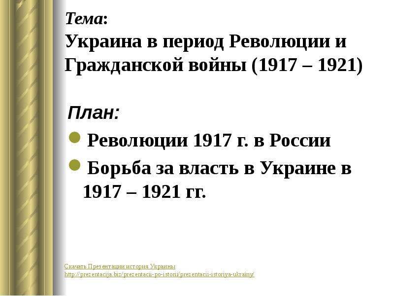 Презентация Тема: Украина в период Революции и Гражданской войны (1917 – 1921) План: Революции 1917 г. в России Борьба за власть в Украине в 1917 – 192