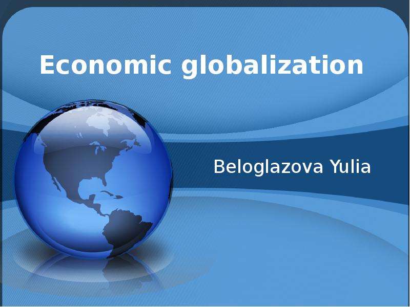 Презентация Economic globalization Beloglazova Yulia