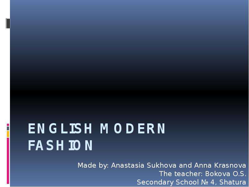 Презентация English modern fashion Made by: Anastasia Sukhova and Anna Krasnova The teacher: Bokova O. S. Secondary School  4, Shatura