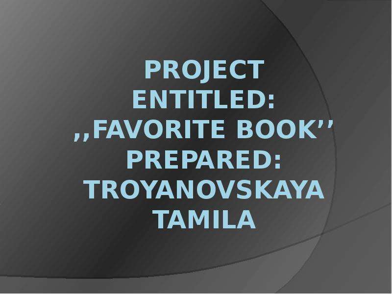 Презентация Project entitled: ,,favorite book Prepared: Troyanovskaya tamila