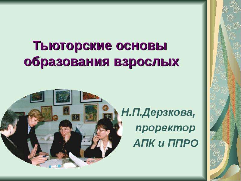 Презентация Тьюторские основы образования взрослых Н. П. Дерзкова, проректор АПК и ППРО