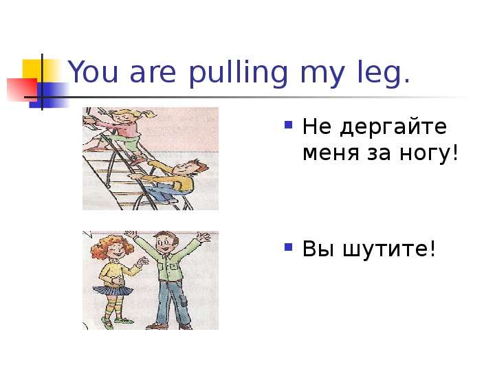 You are pulling my leg. Не