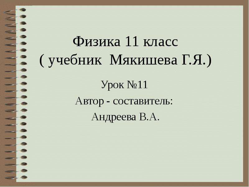 Презентация Физика 11 класс ( учебник Мякишева Г. Я. ) Урок 11 Автор - составитель: Андреева В. А.