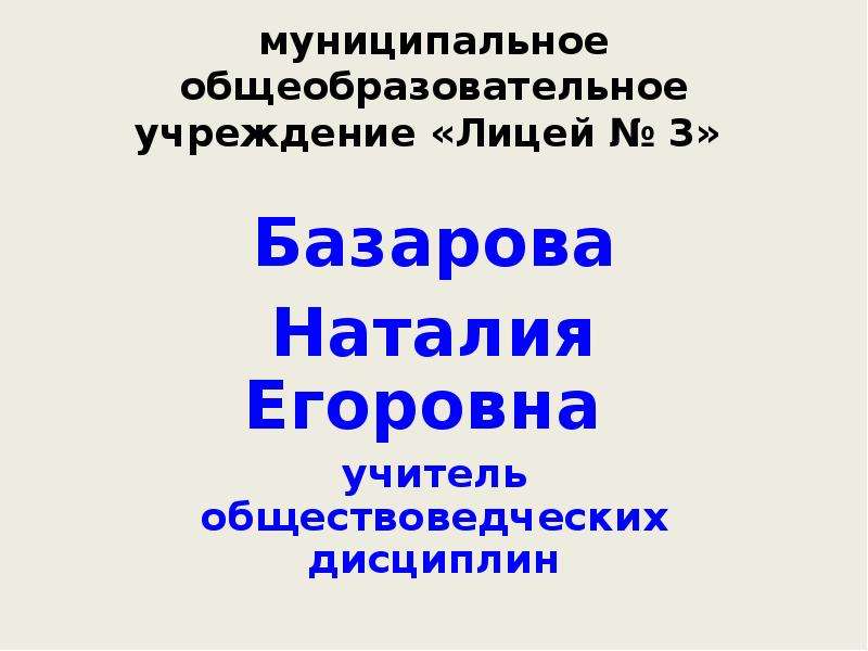 Презентация Муниципальное общеобразовательное учреждение «Лицей  3» Базарова Наталия Егоровна учитель обществоведческих дисциплин