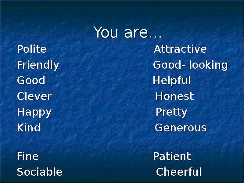 Презентация You are… Polite Attractive Friendly Good- looking Good Helpful Clever Honest Happy Pretty Kind Generous Fine Patient Sociable Cheerful