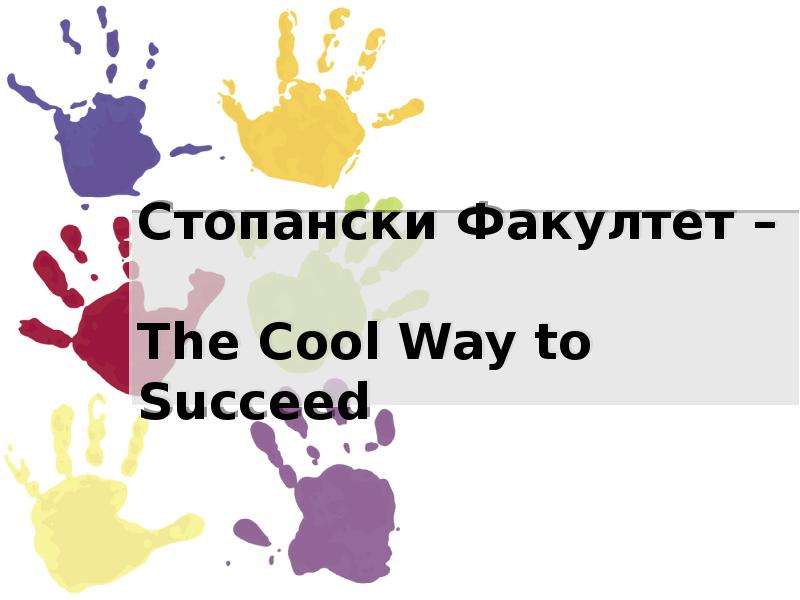Презентация Стопански Факултет – The Cool Way to Succeed