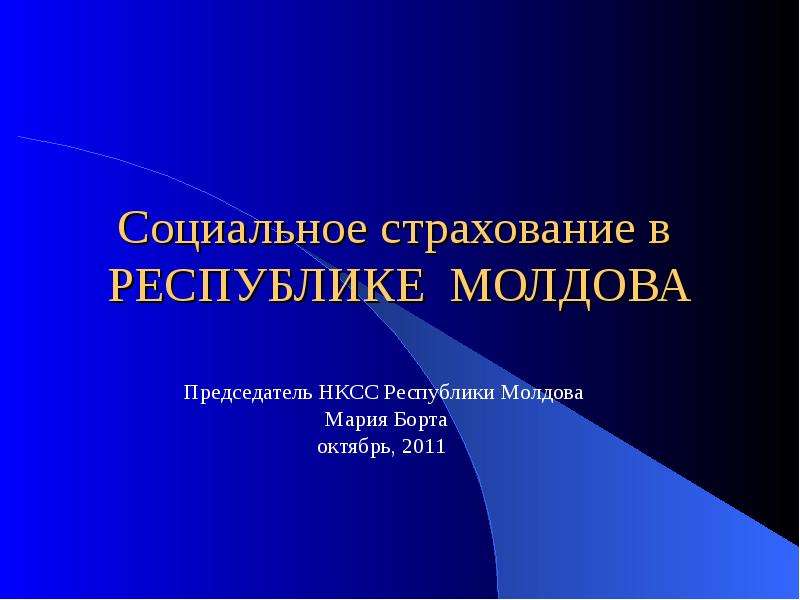Презентация Социальное страхование в РЕСПУБЛИКЕ МОЛДОВА Председатель НКСС Республики Молдова Мария Борта октябрь, 2011
