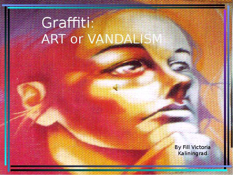 Презентация Graffiti: ART or VANDALISM By Fill Victoria Kaliningrad