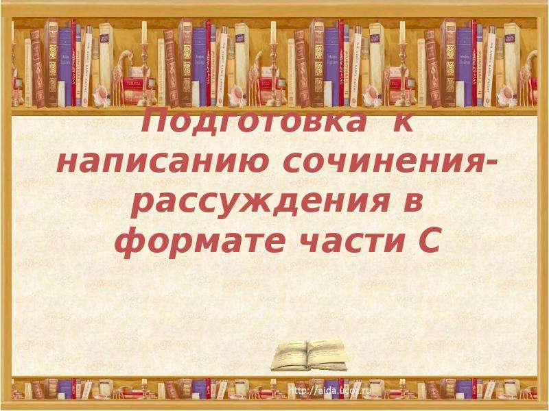 Презентация "Подготовка к написанию сочинения- рассуждения в формате части С" - скачать презентации по Русскому языку