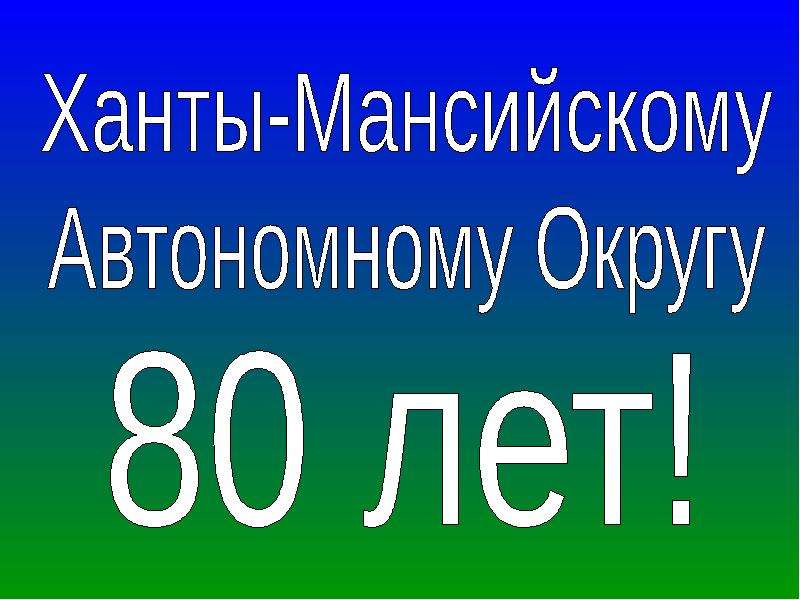 Презентация Ханты-Мансийскому Автономному Округу 80 лет - презентация к уроку Географии
