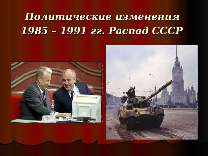 Презентация Политические изменения 1985 – 1991 гг. Распад СССР
