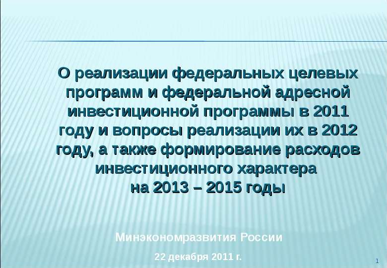 Презентация 1 Минэкономразвития России О реализации федеральных целевых программ и федеральной адресной инвестиционной программы в 2011 году и
