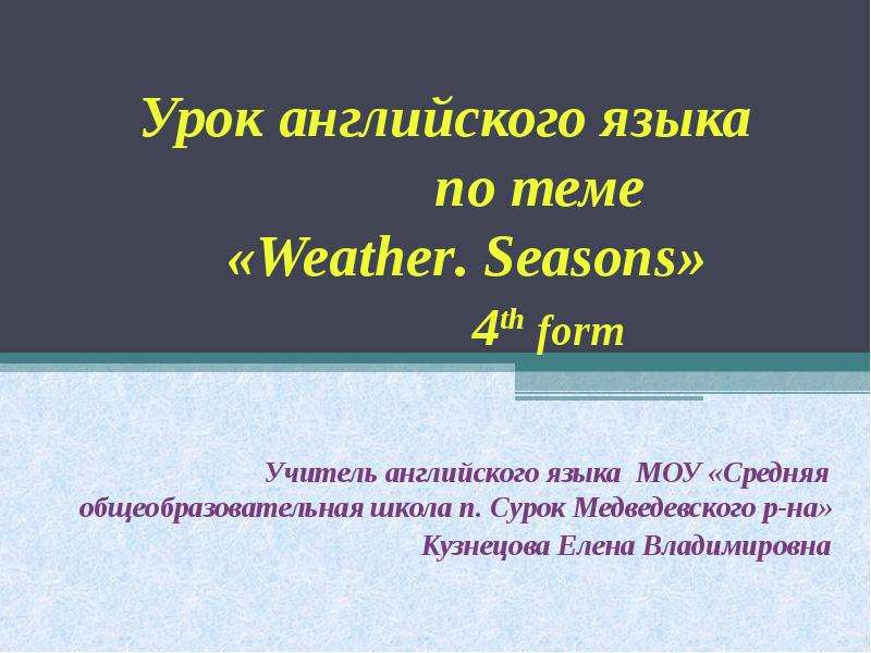 Презентация Урок английского языка по теме «Weather. Seasons» 4th form Учитель английского языка МОУ «Средняя общеобр