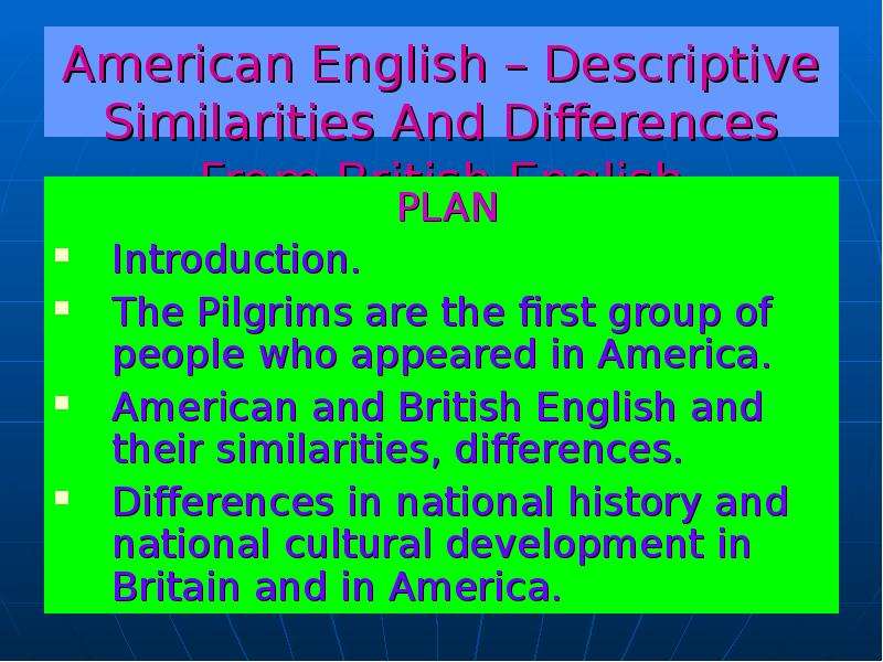Презентация American English – Descriptive Similarities And Differences From British English PLAN Introduction. The Pilgrims are the first group of people who appeared in America. American and British English and their similarities, differences.