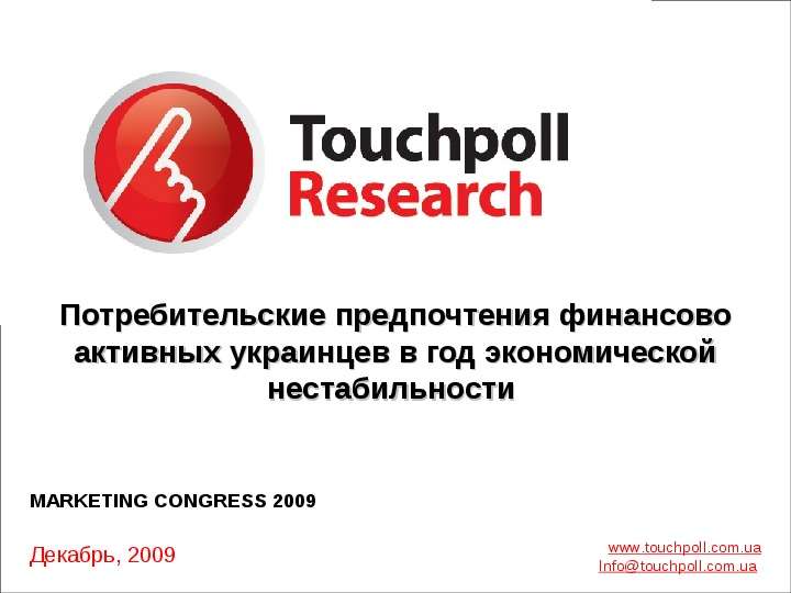 Презентация 1 Сентябрь-Октябрь, 2009 г. www. touchpoll. com. ua Infotouchpoll. com. ua Декабрь, 2009 MARKETING CONGRESS 2009 Потребительские предпочтения финансово активных. - презен