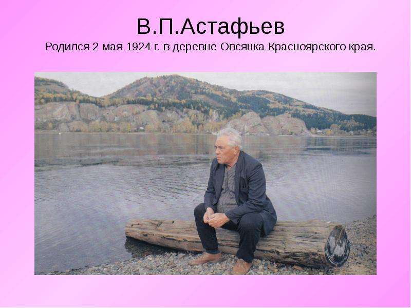 Презентация В. П. Астафьев Родился 2 мая 1924 г. в деревне Овсянка Красноярского края.