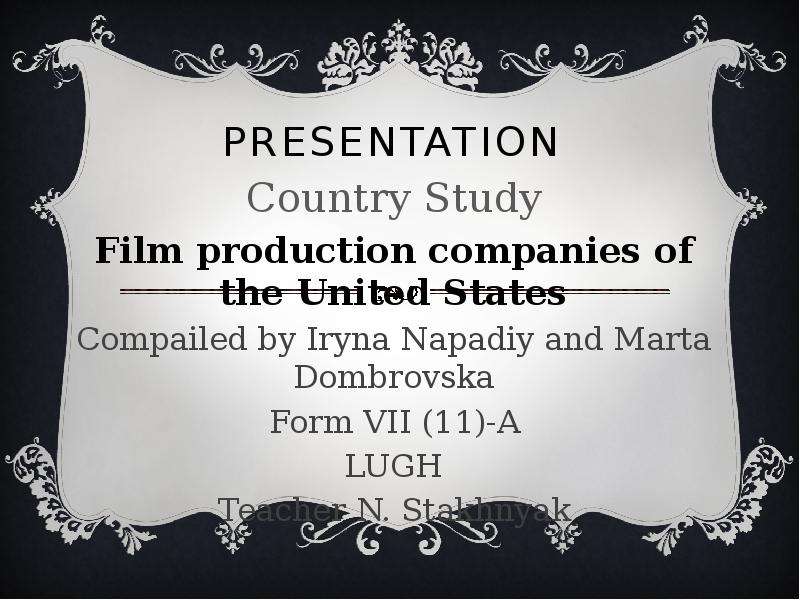 Презентация Presentation Country Study Film production companies of the United States Compailed by Iryna Napadiy and Marta Dombrovska Form VII (11)-A LUGH Teacher N. Stakhnyak