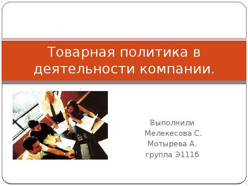 Презентация Товарная политика в деятельности компании. Выполнили Мелекесова С. Мотырева А. группа Э111б