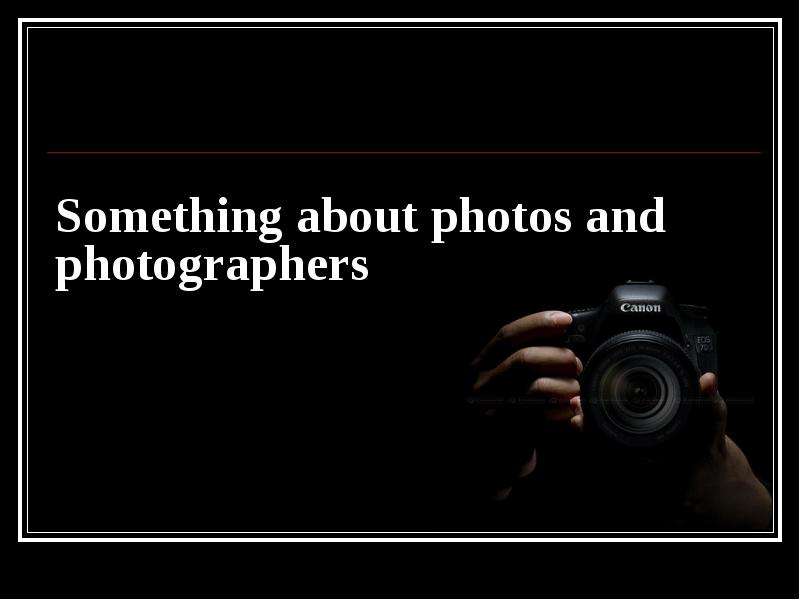 Презентация Something about photos and photographers