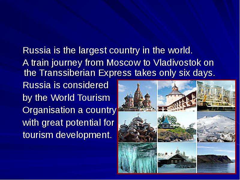 Презентация Russia is the largest country in the world. Russia is the largest country in the world. A train journey from Moscow to Vladivostok оn the Transsiberian Express takes only six days. Russia is considered by the World Tourism