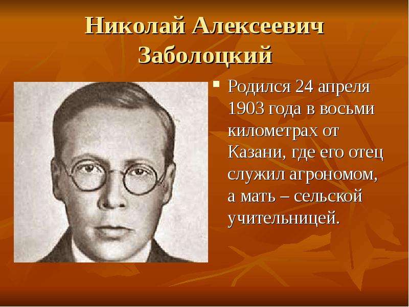Презентация Николай Алексеевич Заболоцкий Родился 24 апреля 1903 года в восьми километрах от Казани, где его отец служил агрономом, а мать – сель