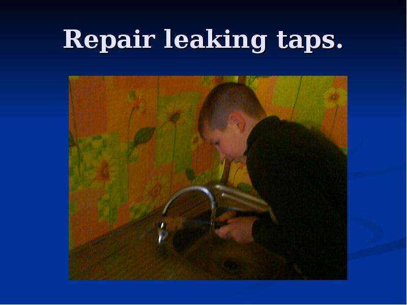 Repair leaking taps.