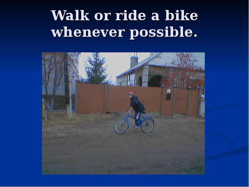 Walk or ride a bike whenever